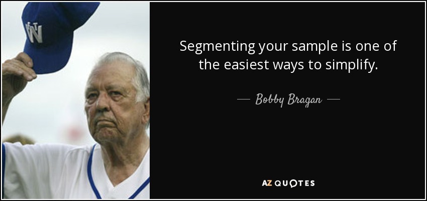 Segmenting your sample is one of the easiest ways to simplify. - Bobby Bragan