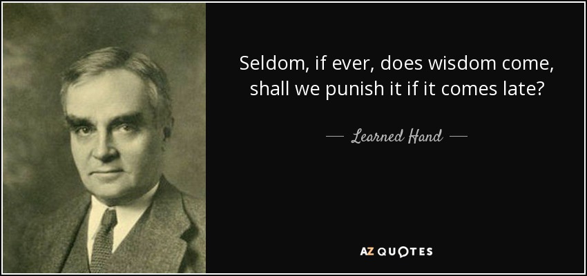 Seldom, if ever, does wisdom come, shall we punish it if it comes late? - Learned Hand