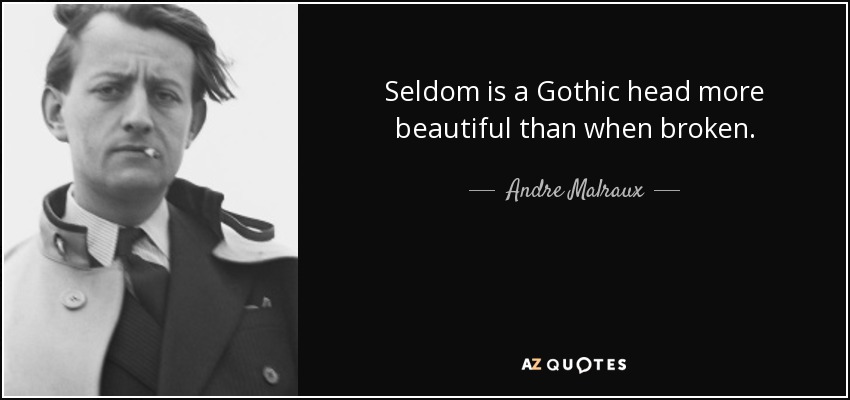 Seldom is a Gothic head more beautiful than when broken. - Andre Malraux