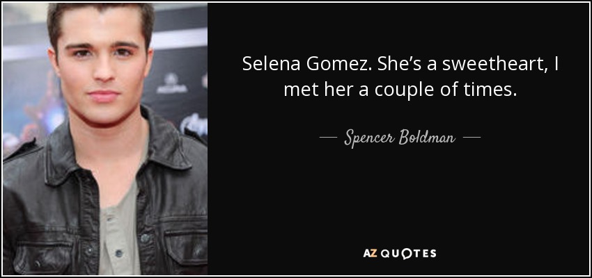 Selena Gomez. She’s a sweetheart, I met her a couple of times. - Spencer Boldman