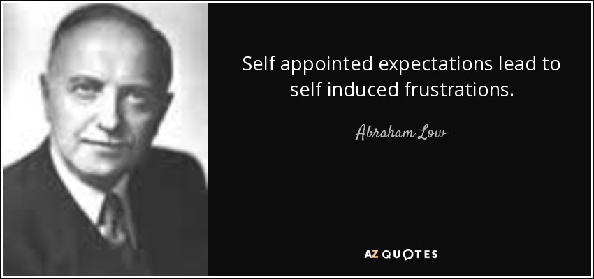 Self appointed expectations lead to self induced frustrations. - Abraham Low