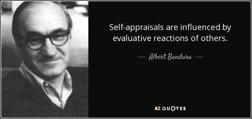 Self-appraisals are influenced by evaluative reactions of others. - Albert Bandura