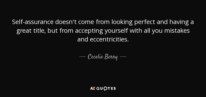 Self-assurance doesn't come from looking perfect and having a great title, but from accepting yourself with all you mistakes and eccentricities. - Cecelie Berry