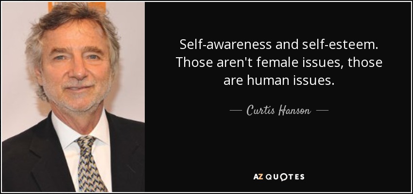 Self-awareness and self-esteem. Those aren't female issues, those are human issues. - Curtis Hanson
