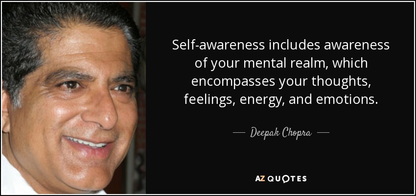 Self-awareness includes awareness of your mental realm, which encompasses your thoughts, feelings, energy, and emotions. - Deepak Chopra