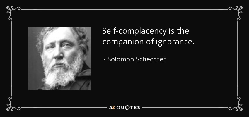 Self-complacency is the companion of ignorance. - Solomon Schechter