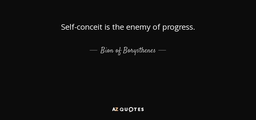 Self-conceit is the enemy of progress. - Bion of Borysthenes