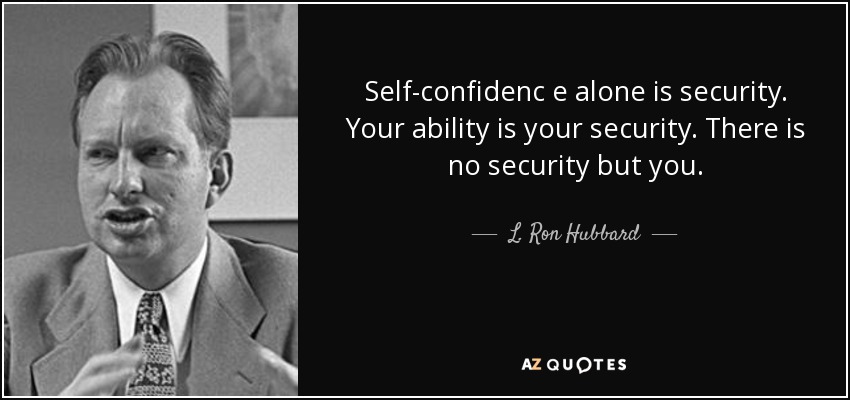 Self-confidenc e alone is security. Your ability is your security. There is no security but you. - L. Ron Hubbard