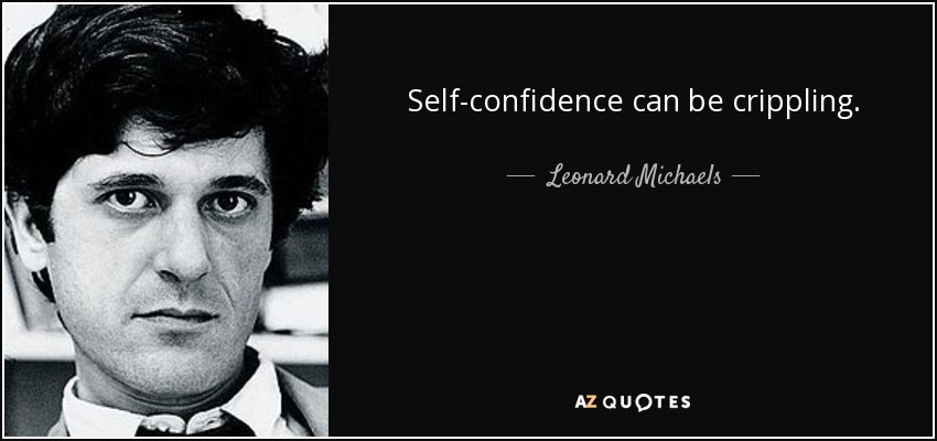 Self-confidence can be crippling. - Leonard Michaels