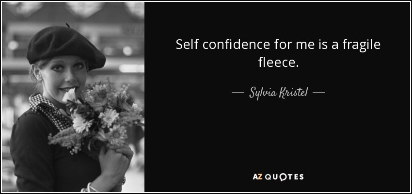 Self confidence for me is a fragile fleece. - Sylvia Kristel