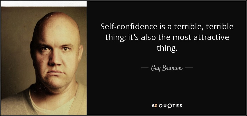 Self-confidence is a terrible, terrible thing; it's also the most attractive thing. - Guy Branum