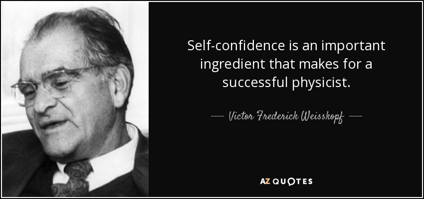 Self-confidence is an important ingredient that makes for a successful physicist. - Victor Frederick Weisskopf