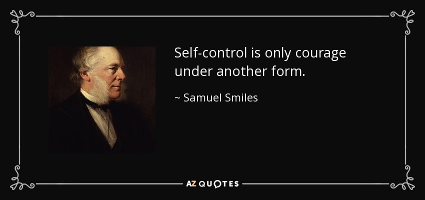Self-control is only courage under another form. - Samuel Smiles
