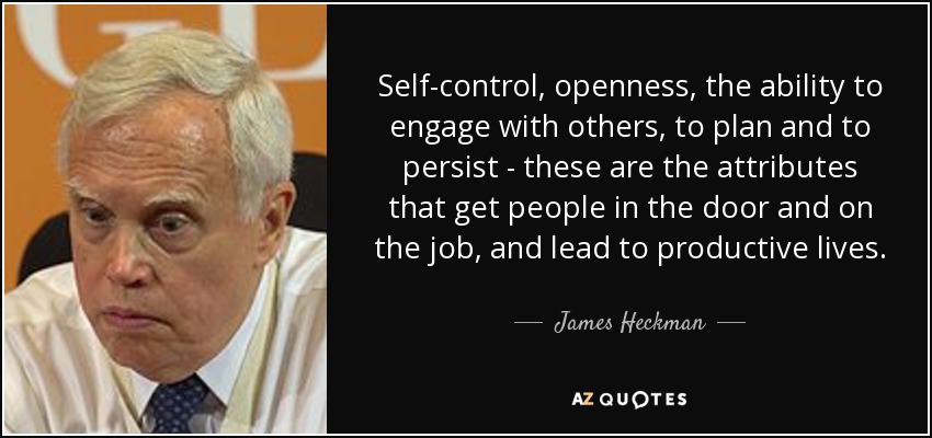 Self-control, openness, the ability to engage with others, to plan and to persist - these are the attributes that get people in the door and on the job, and lead to productive lives. - James Heckman