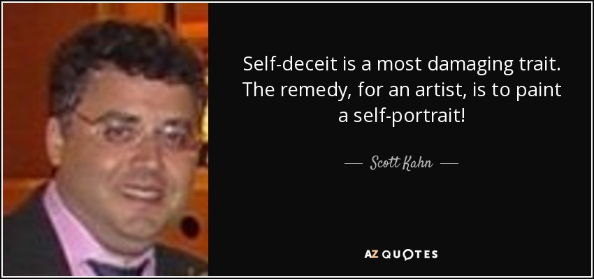 Self-deceit is a most damaging trait. The remedy, for an artist, is to paint a self-portrait! - Scott Kahn