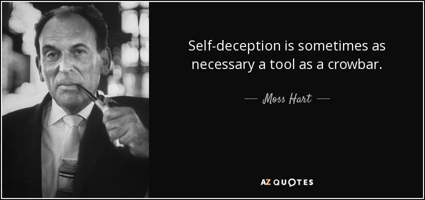 Self-deception is sometimes as necessary a tool as a crowbar. - Moss Hart