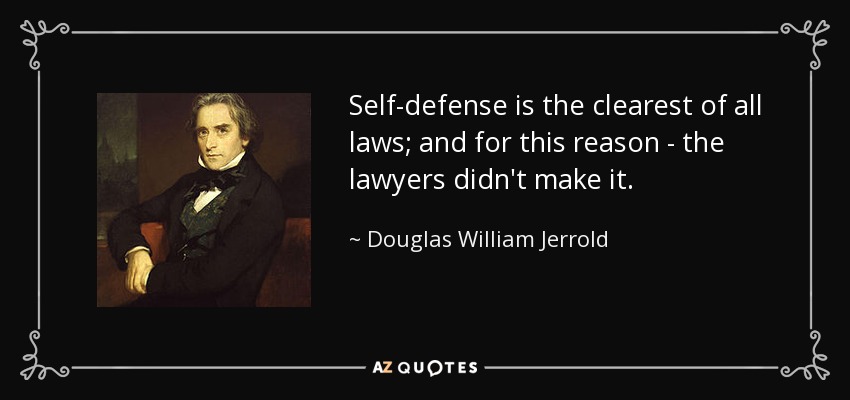 Self-defense is the clearest of all laws; and for this reason - the lawyers didn't make it. - Douglas William Jerrold
