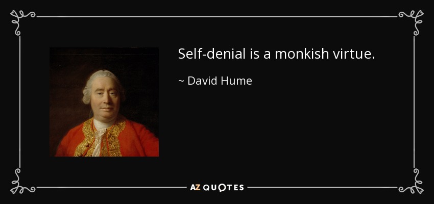 Self-denial is a monkish virtue. - David Hume