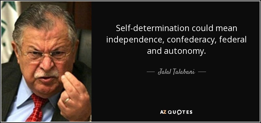 Self-determination could mean independence, confederacy, federal and autonomy. - Jalal Talabani