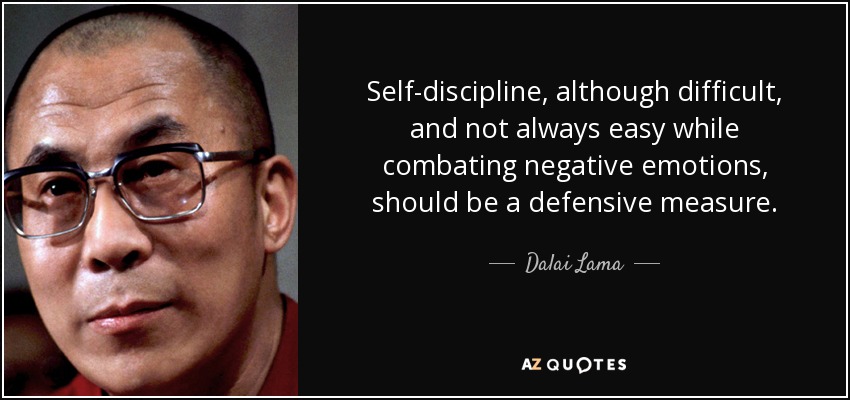 Self-discipline, although difficult, and not always easy while combating negative emotions, should be a defensive measure. - Dalai Lama