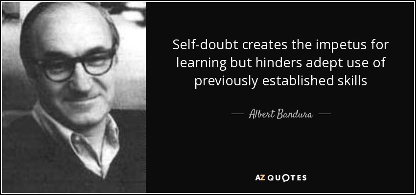 Self-doubt creates the impetus for learning but hinders adept use of previously established skills - Albert Bandura