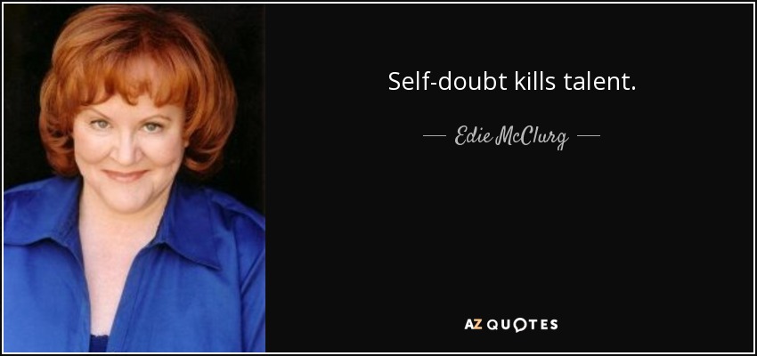 Self-doubt kills talent. - Edie McClurg
