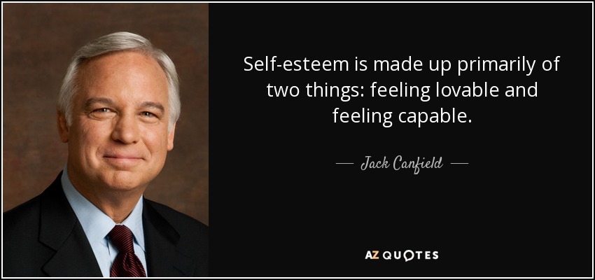Self-esteem is made up primarily of two things: feeling lovable and feeling capable. - Jack Canfield