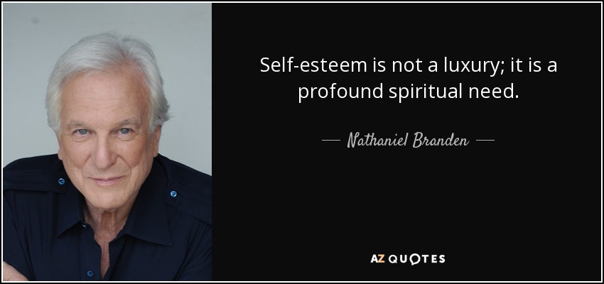 Self-esteem is not a luxury; it is a profound spiritual need. - Nathaniel Branden