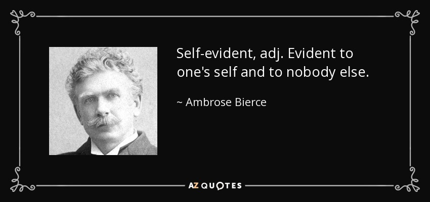 Self-evident, adj. Evident to one's self and to nobody else. - Ambrose Bierce