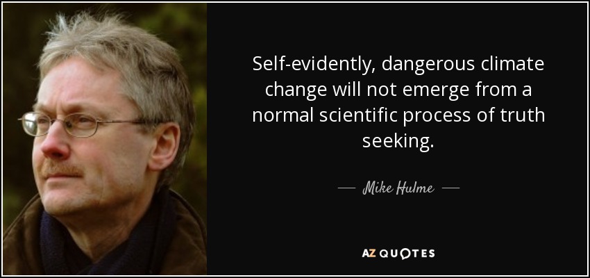 Self-evidently, dangerous climate change will not emerge from a normal scientific process of truth seeking. - Mike Hulme