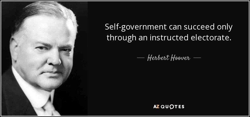 Self-government can succeed only through an instructed electorate. - Herbert Hoover