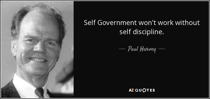 Self Government won't work without self discipline. - Paul Harvey