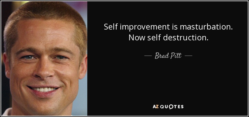 Self improvement is masturbation. Now self destruction. - Brad Pitt