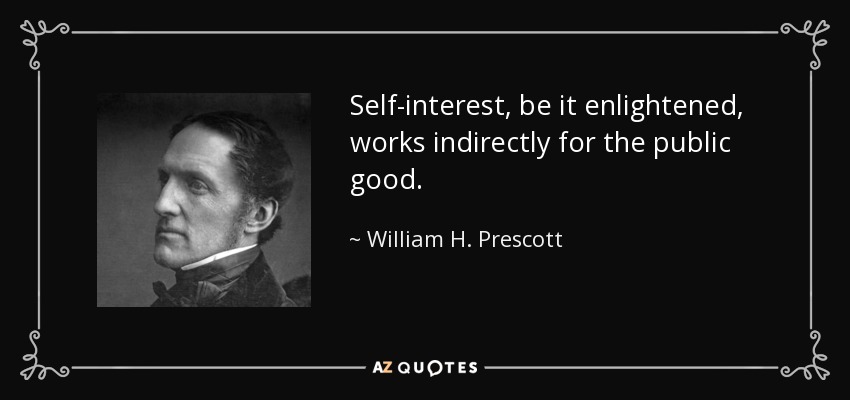 Self-interest, be it enlightened, works indirectly for the public good. - William H. Prescott
