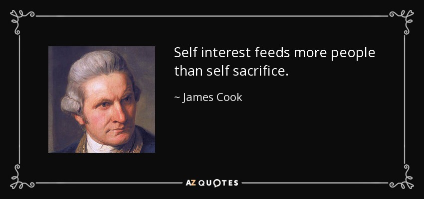 Self interest feeds more people than self sacrifice. - James Cook