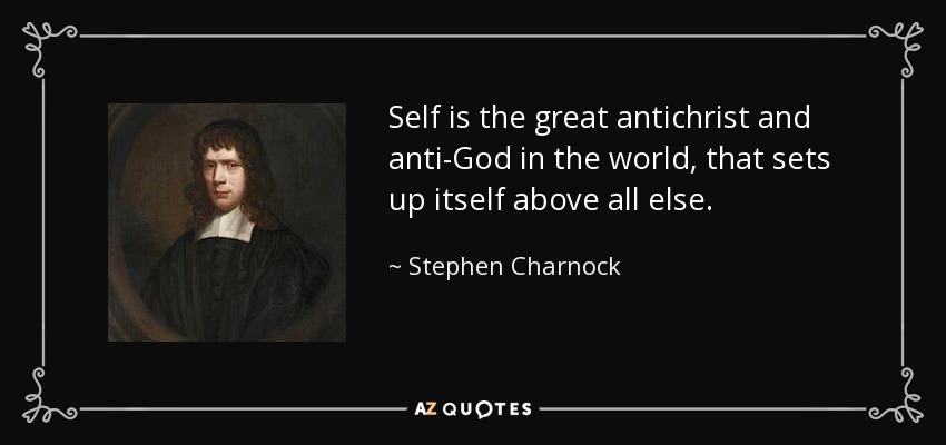 Self is the great antichrist and anti-God in the world, that sets up itself above all else. - Stephen Charnock