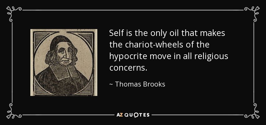 Self is the only oil that makes the chariot-wheels of the hypocrite move in all religious concerns. - Thomas Brooks