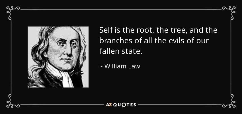 Self is the root, the tree, and the branches of all the evils of our fallen state. - William Law