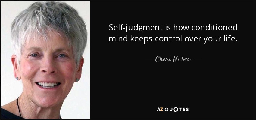 Self-judgment is how conditioned mind keeps control over your life. - Cheri Huber