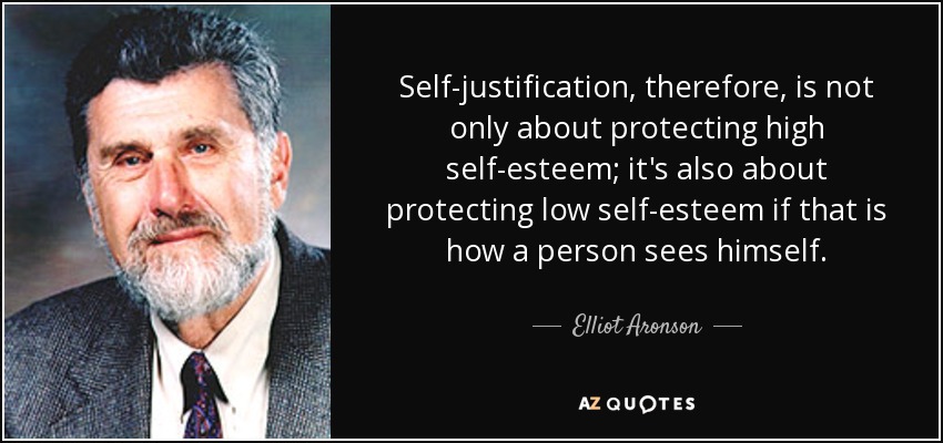 Self-justification, therefore, is not only about protecting high self-esteem; it's also about protecting low self-esteem if that is how a person sees himself. - Elliot Aronson