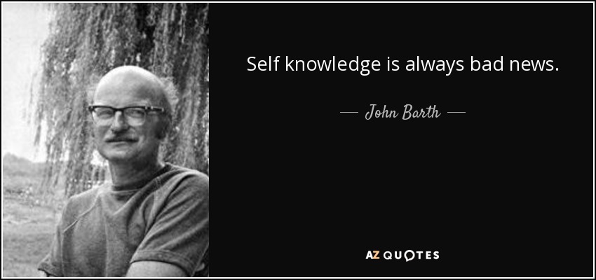 Self knowledge is always bad news. - John Barth