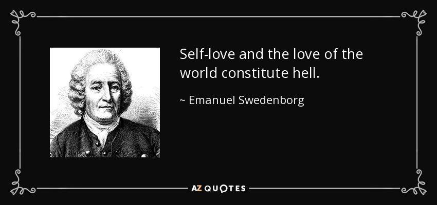 Self-love and the love of the world constitute hell. - Emanuel Swedenborg
