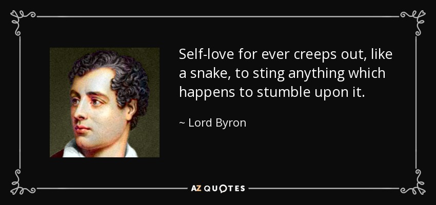 Self-love for ever creeps out, like a snake, to sting anything which happens to stumble upon it. - Lord Byron
