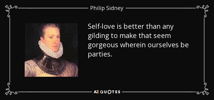 Self-love is better than any gilding to make that seem gorgeous wherein ourselves be parties. - Philip Sidney