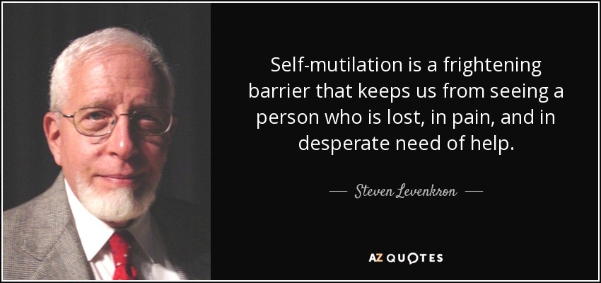 Self-mutilation is a frightening barrier that keeps us from seeing a person who is lost, in pain, and in desperate need of help. - Steven Levenkron