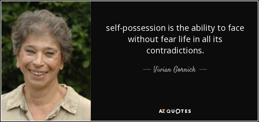 self-possession is the ability to face without fear life in all its contradictions. - Vivian Gornick