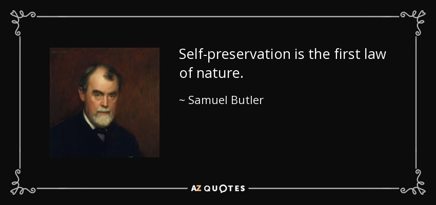 Self-preservation is the first law of nature. - Samuel Butler