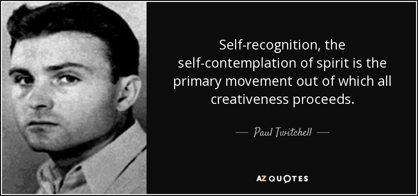 Self-recognition, the self-contemplation of spirit is the primary movement out of which all creativeness proceeds. - Paul Twitchell