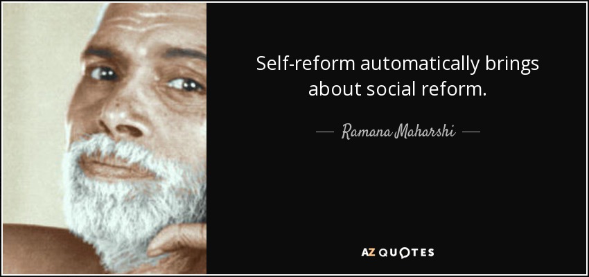 Self-reform automatically brings about social reform. - Ramana Maharshi