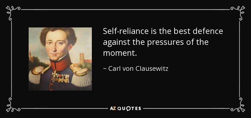 Self-reliance is the best defence against the pressures of the moment. - Carl von Clausewitz